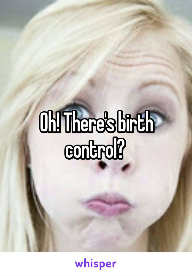 Oh! There's birth control? 