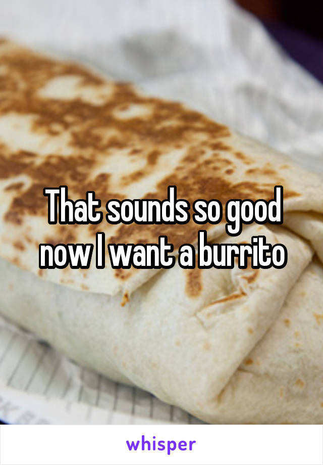 That sounds so good now I want a burrito