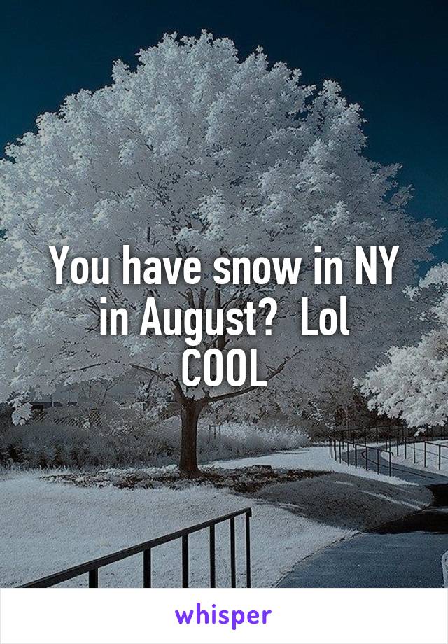 You have snow in NY in August?  Lol
COOL