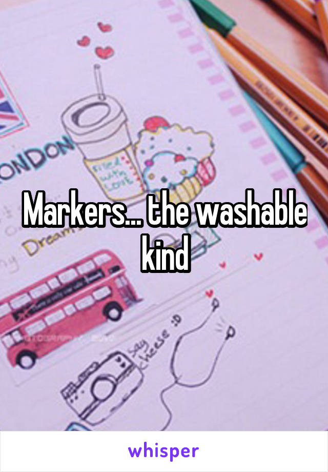 Markers... the washable kind