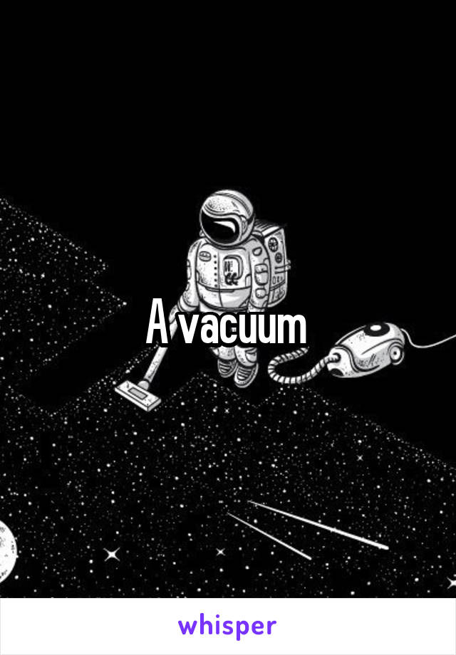 A vacuum 