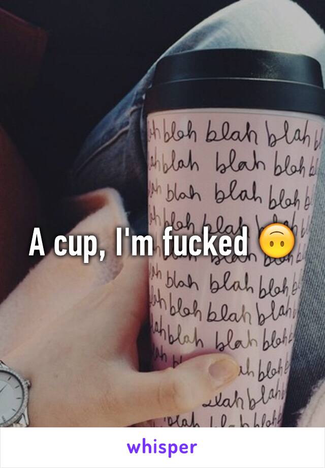 A cup, I'm fucked 🙃