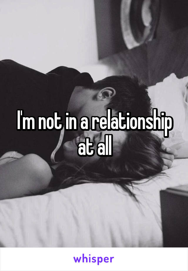 I'm not in a relationship at all