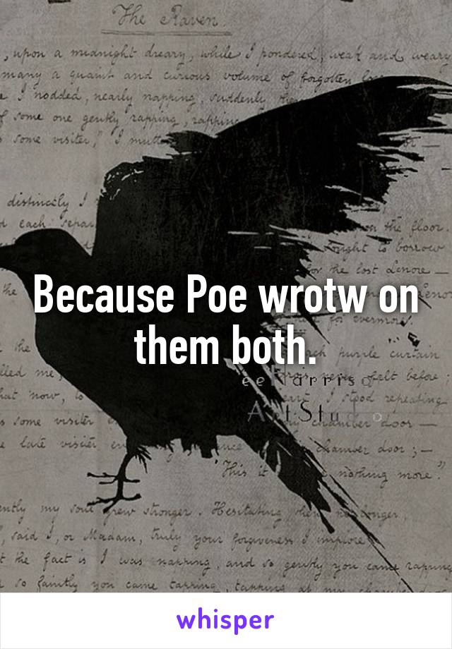 Because Poe wrotw on them both.