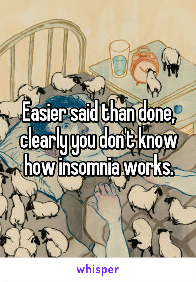 Easier said than done, clearly you don't know how insomnia works.