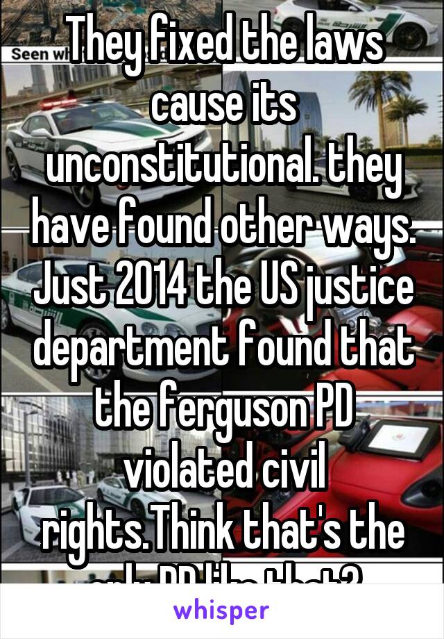 They fixed the laws cause its unconstitutional. they have found other ways. Just 2014 the US justice department found that the ferguson PD violated civil rights.Think that's the only PD like that?