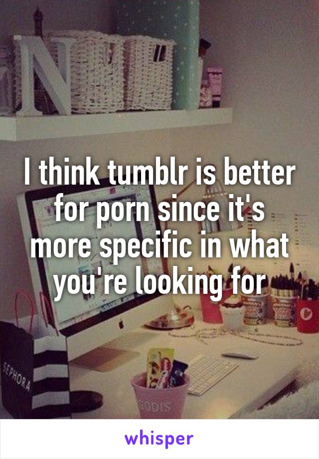 I think tumblr is better for porn since it's more specific in what you're looking for