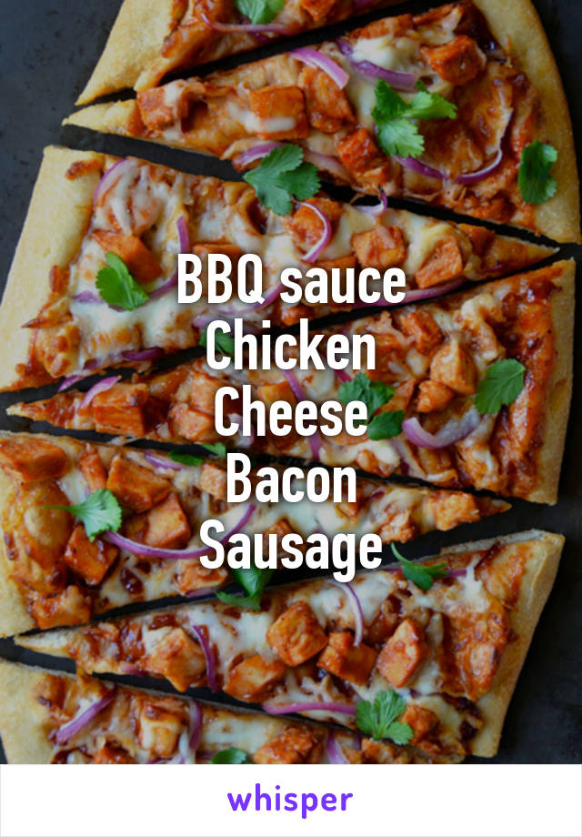 BBQ sauce
Chicken
Cheese
Bacon
Sausage