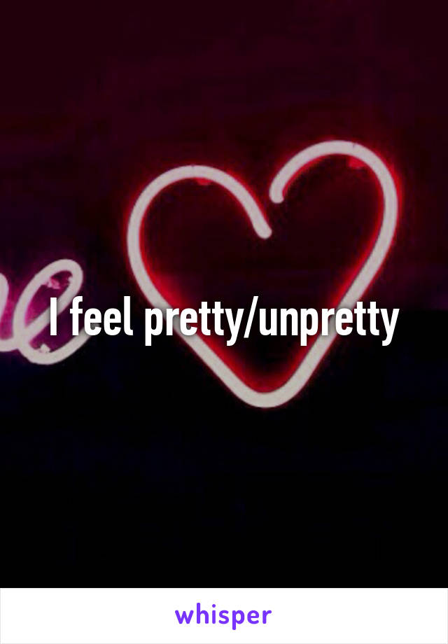 I feel pretty/unpretty