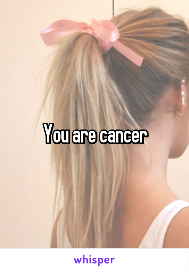 You are cancer