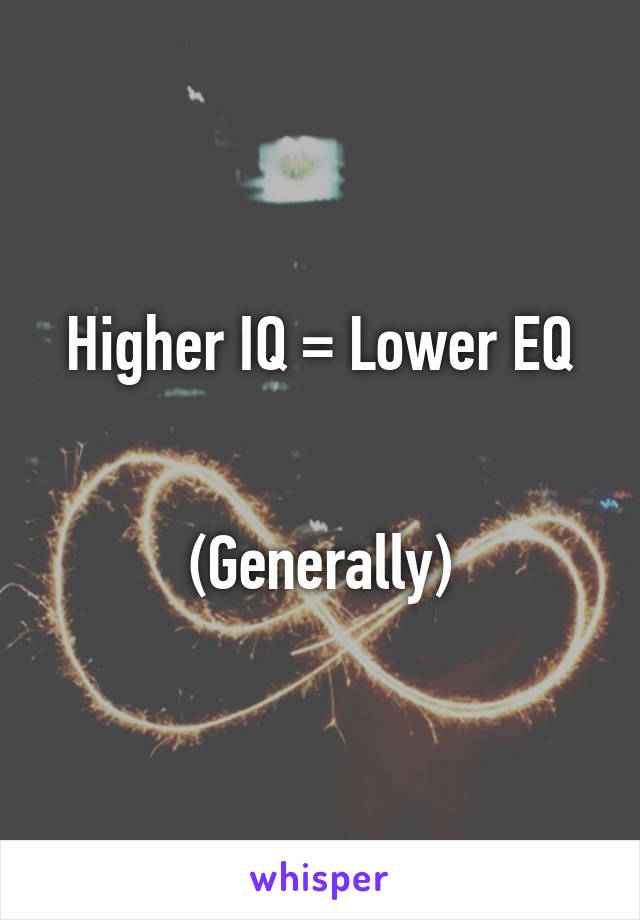 Higher IQ = Lower EQ


(Generally)