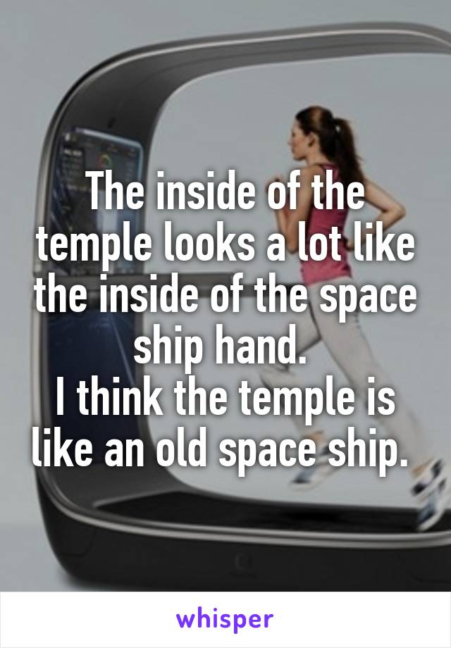 The inside of the temple looks a lot like the inside of the space ship hand. 
I think the temple is like an old space ship. 