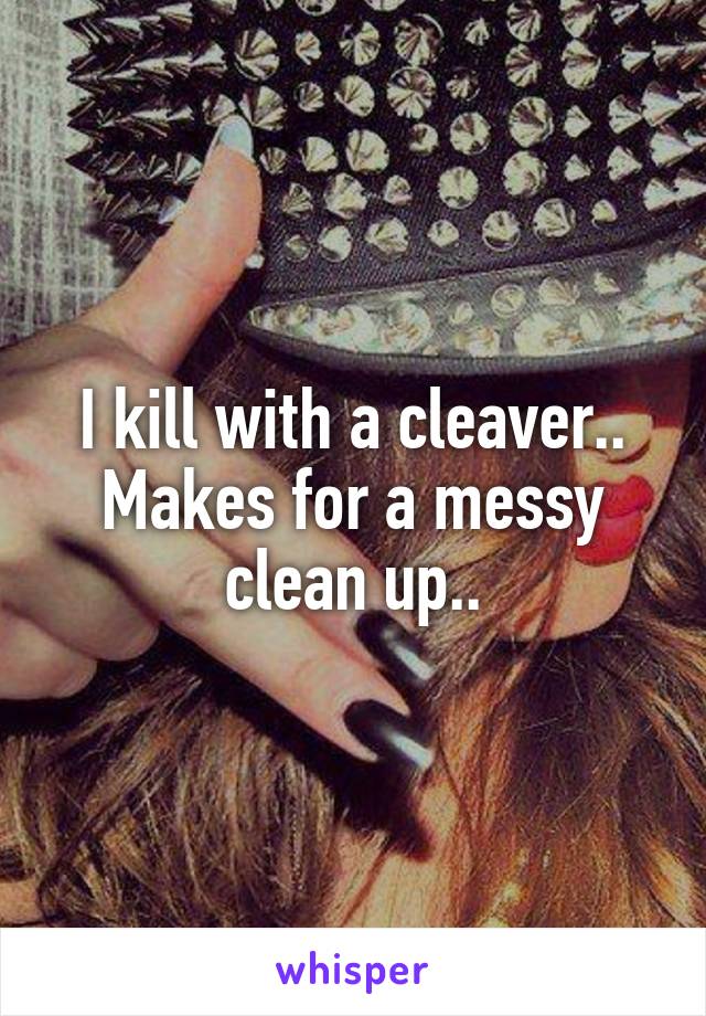 I kill with a cleaver.. Makes for a messy clean up..