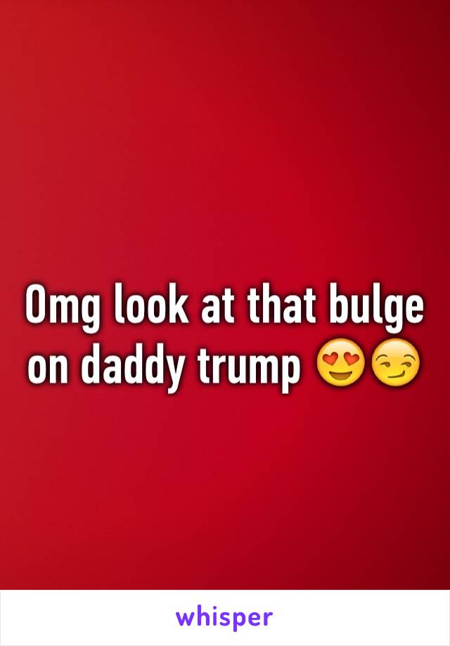 Omg look at that bulge on daddy trump 😍😏