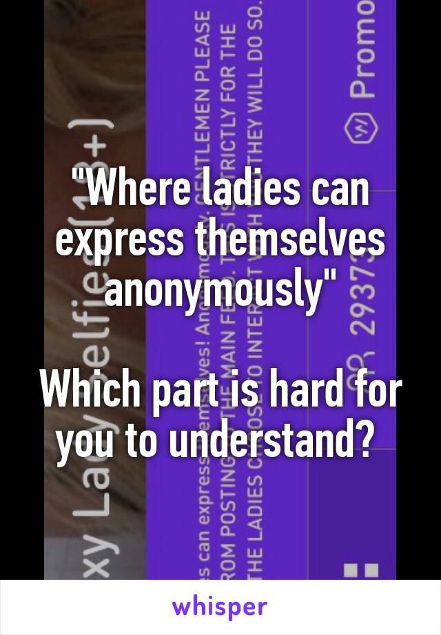 "Where ladies can express themselves anonymously"

Which part is hard for you to understand? 