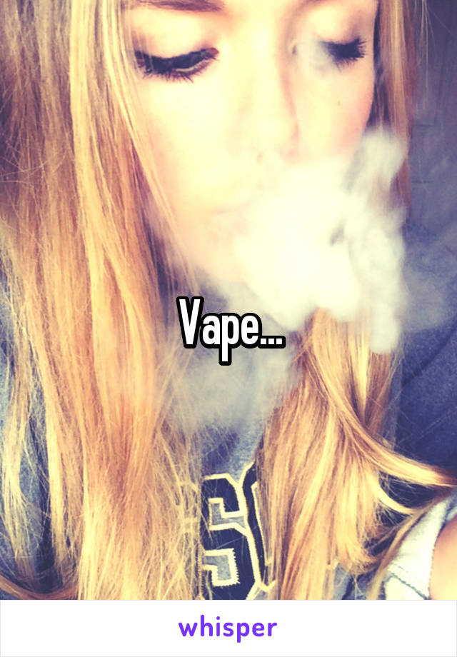 Vape...