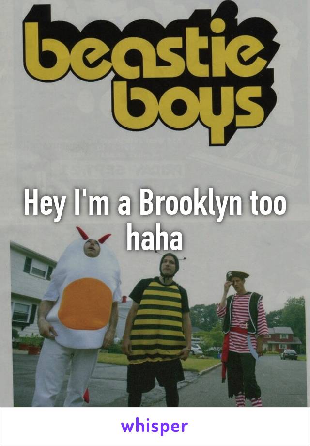 Hey I'm a Brooklyn too haha