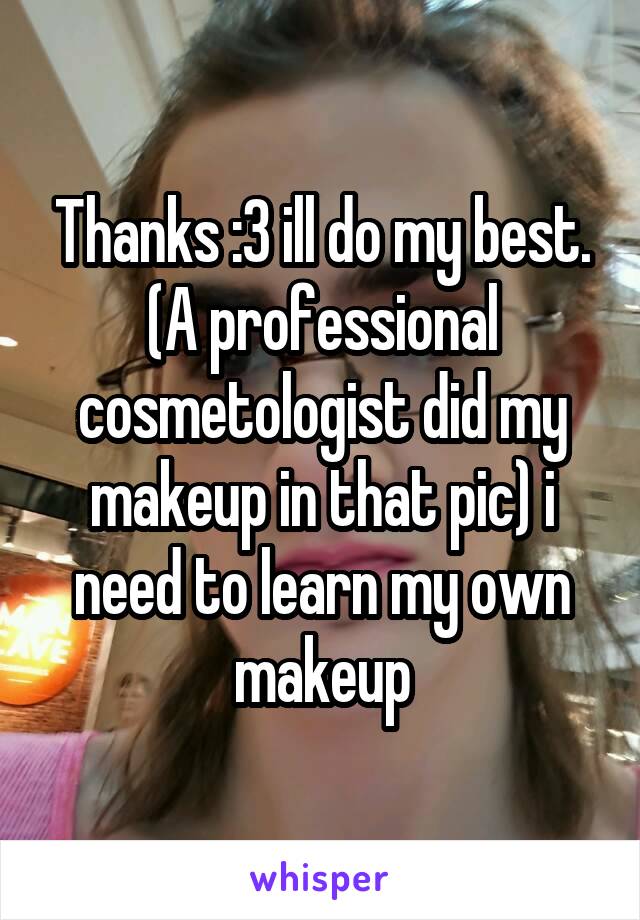 Thanks :3 ill do my best. (A professional cosmetologist did my makeup in that pic) i need to learn my own makeup