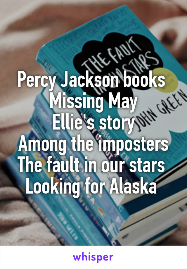 Percy Jackson books 
Missing May
Ellie's story
Among the imposters
The fault in our stars 
Looking for Alaska 