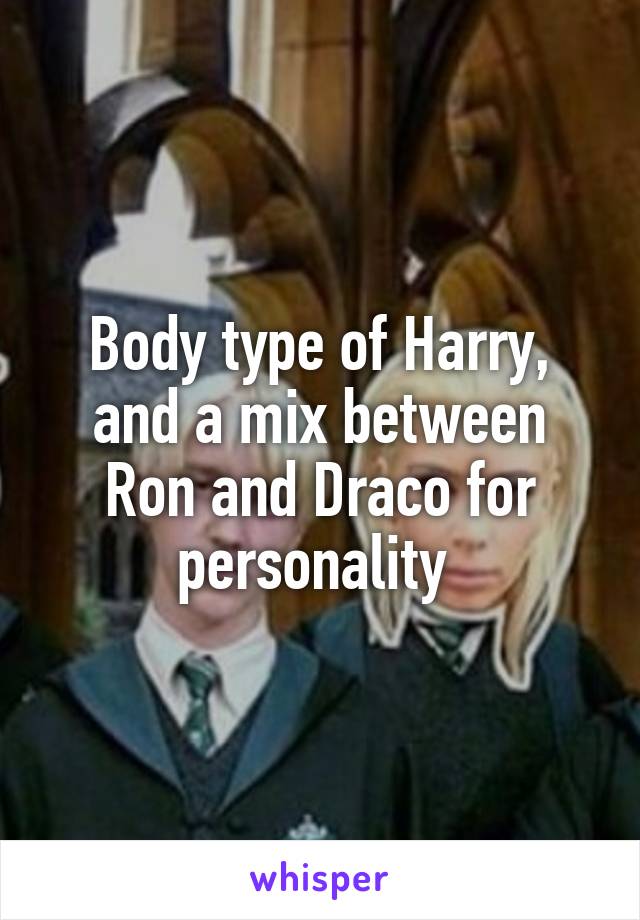 Body type of Harry, and a mix between Ron and Draco for personality 