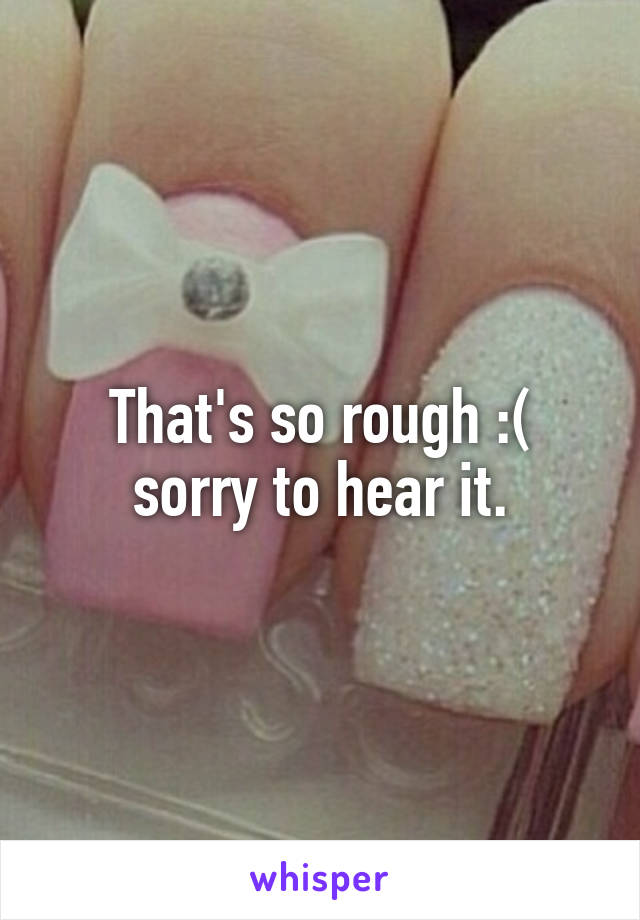 That's so rough :( sorry to hear it.