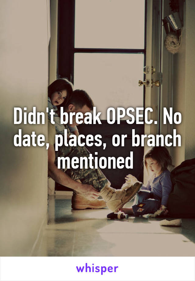 Didn't break OPSEC. No date, places, or branch mentioned 