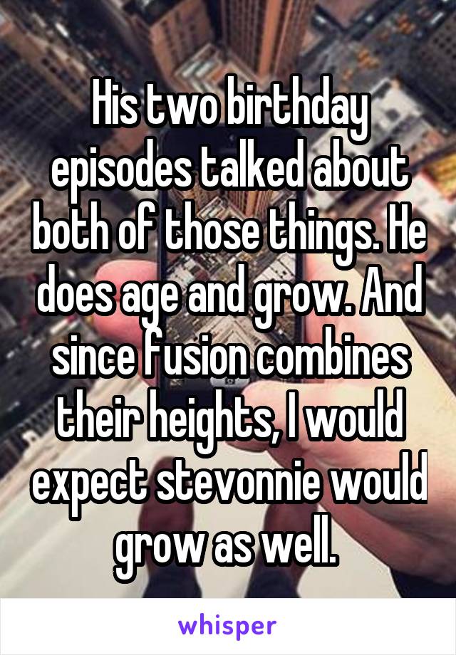 His two birthday episodes talked about both of those things. He does age and grow. And since fusion combines their heights, I would expect stevonnie would grow as well. 