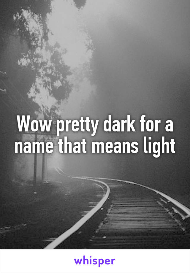 Wow pretty dark for a name that means light