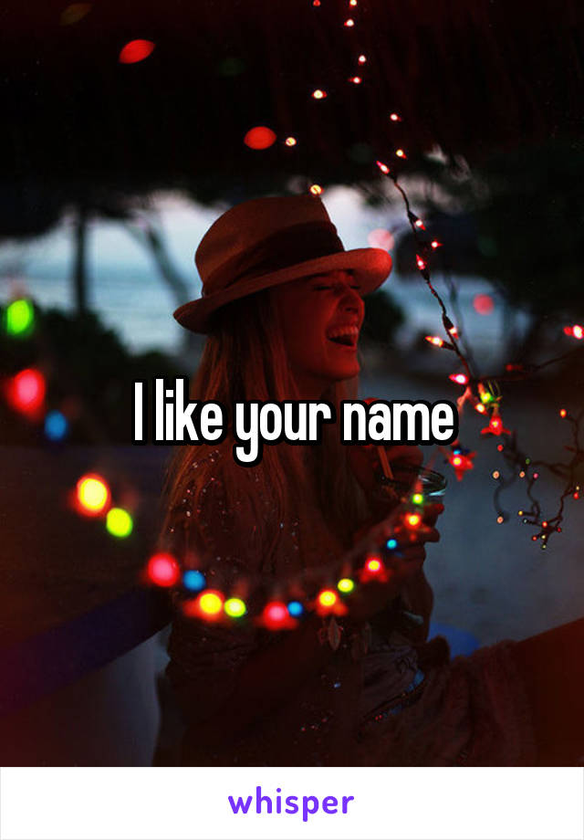 I like your name