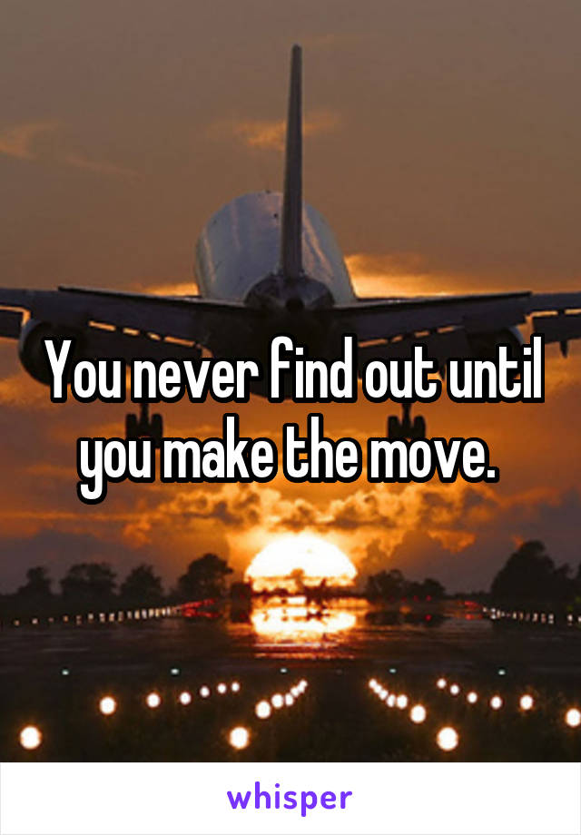 You never find out until you make the move. 