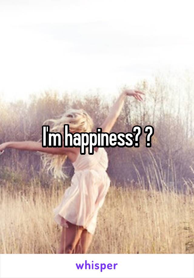 I'm happiness? ?