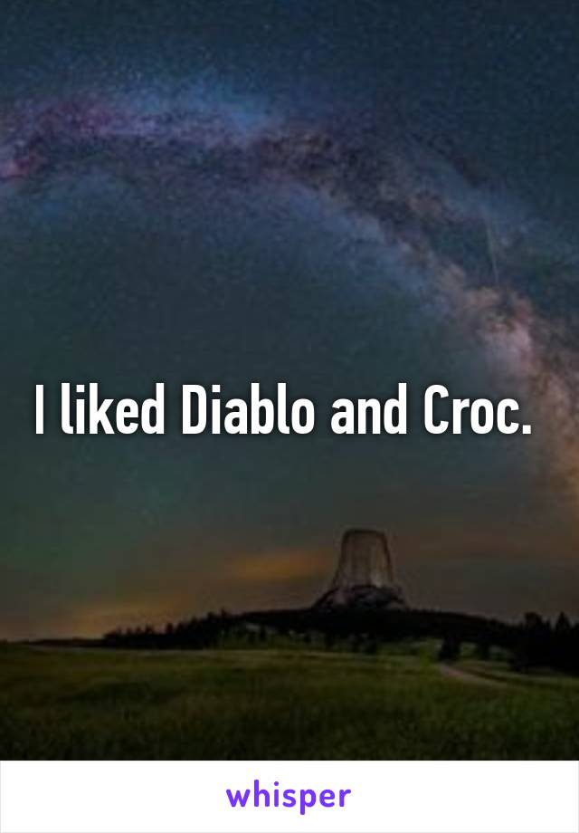 I liked Diablo and Croc. 