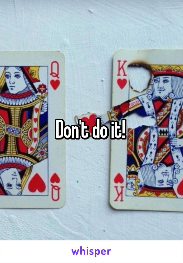 Don't do it! 