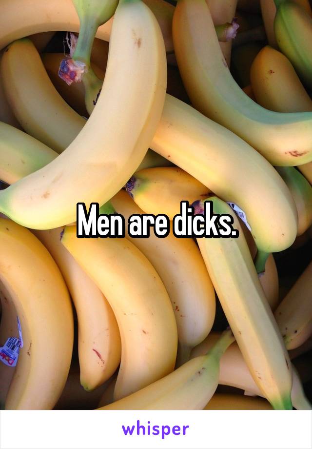 Men are dicks.