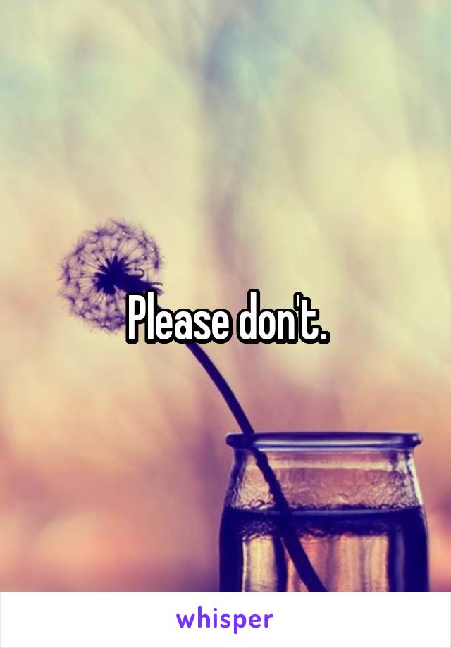 Please don't.