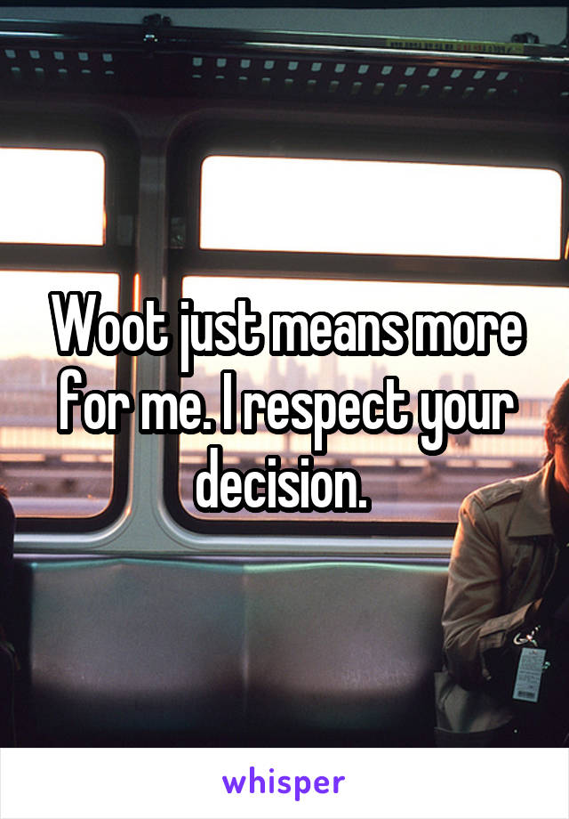 Woot just means more for me. I respect your decision. 