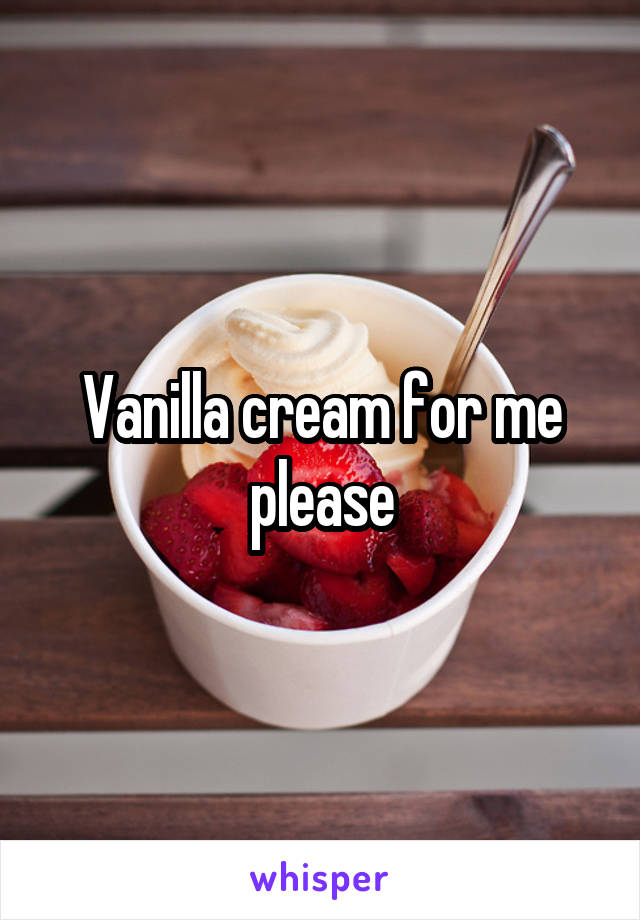 Vanilla cream for me please