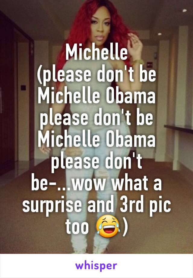 Michelle
(please don't be Michelle Obama please don't be Michelle Obama please don't be-...wow what a surprise and 3rd pic too 😂)