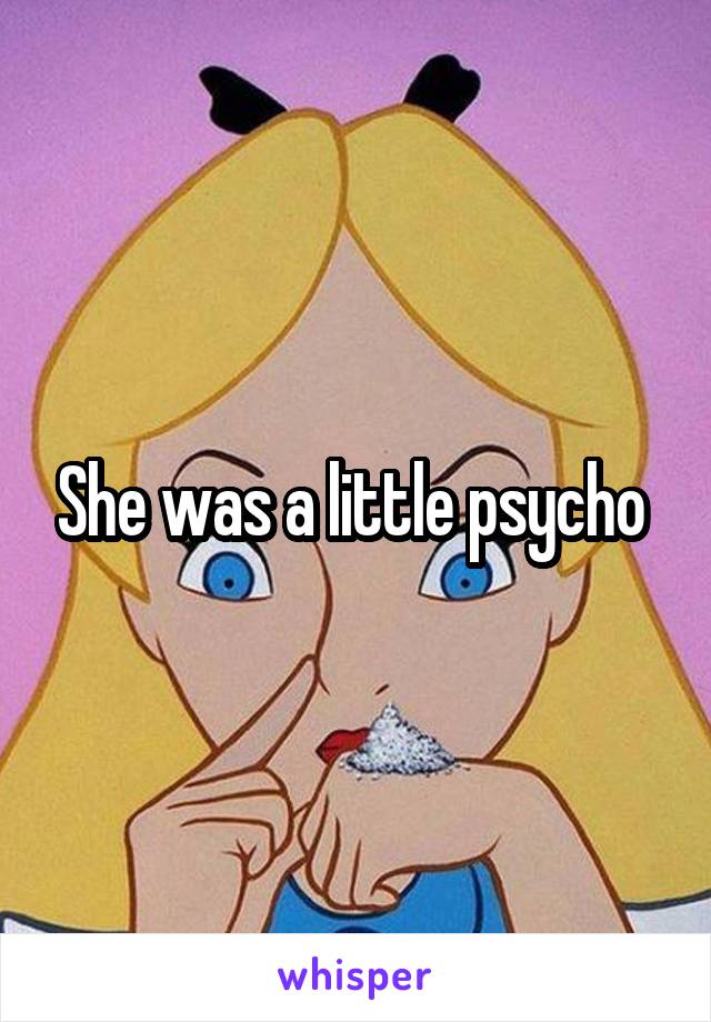 She was a little psycho 