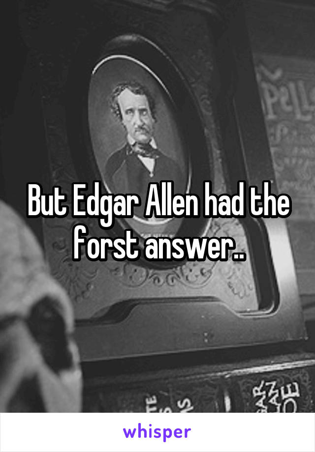 But Edgar Allen had the forst answer..