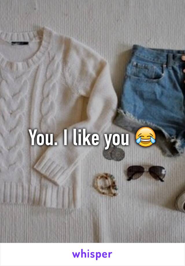 You. I like you 😂