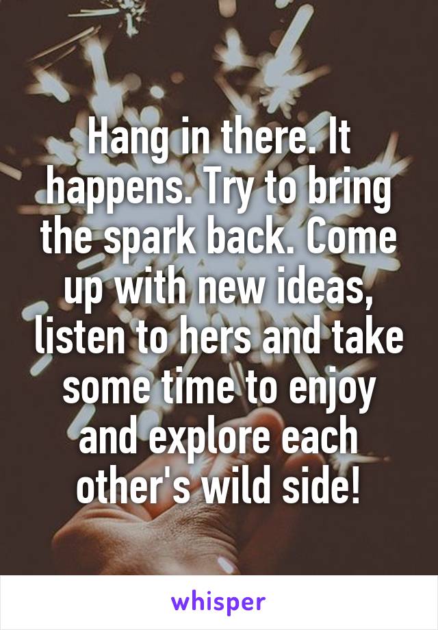 Hang in there. It happens. Try to bring the spark back. Come up with new ideas, listen to hers and take some time to enjoy and explore each other's wild side!