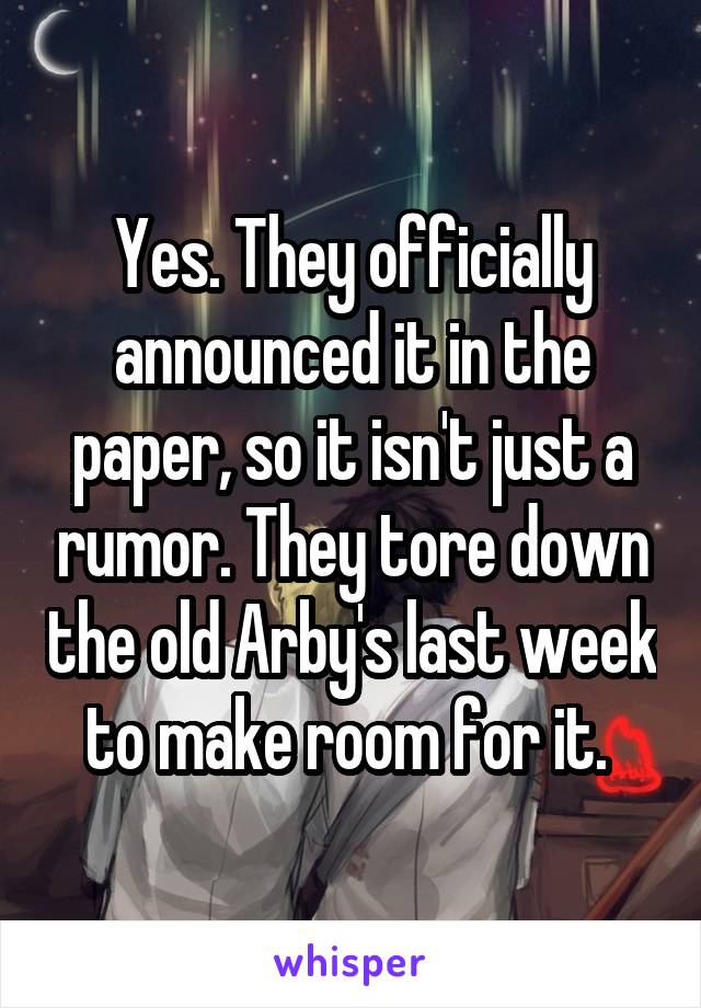 Yes. They officially announced it in the paper, so it isn't just a rumor. They tore down the old Arby's last week to make room for it. 