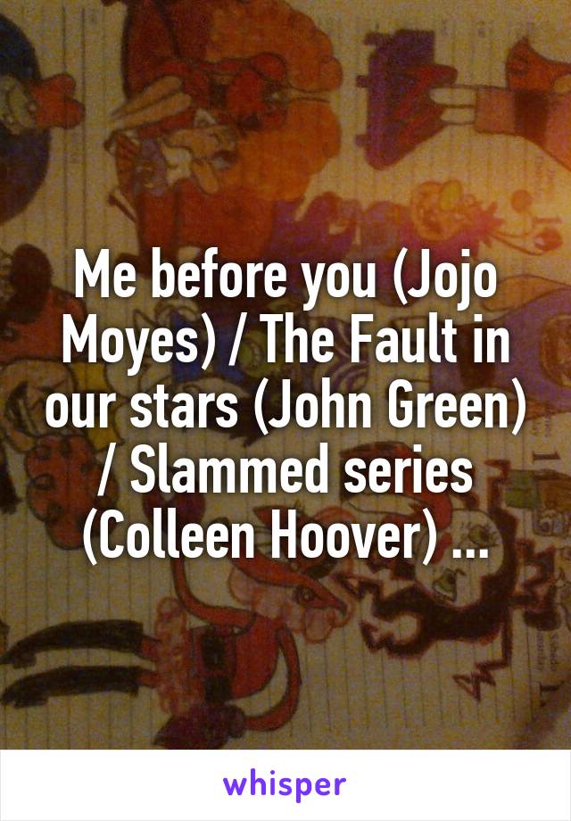 Me before you (Jojo Moyes) / The Fault in our stars (John Green) / Slammed series (Colleen Hoover) ...