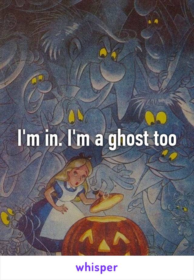 I'm in. I'm a ghost too
