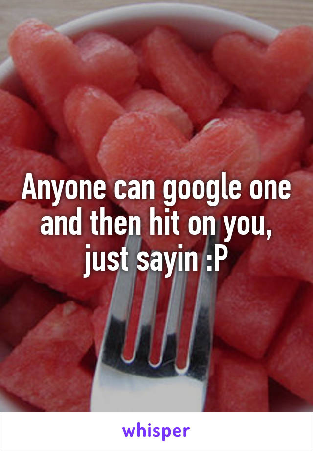 Anyone can google one and then hit on you, just sayin :P