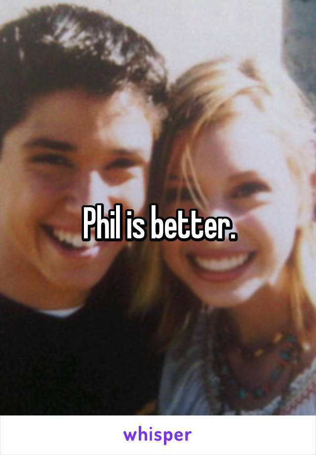 Phil is better.
