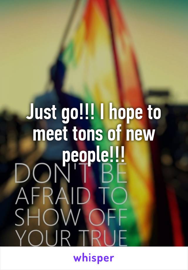 Just go!!! I hope to meet tons of new people!!!