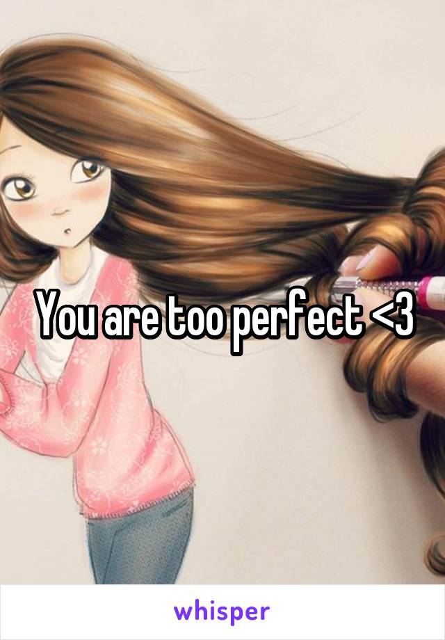 You are too perfect <3
