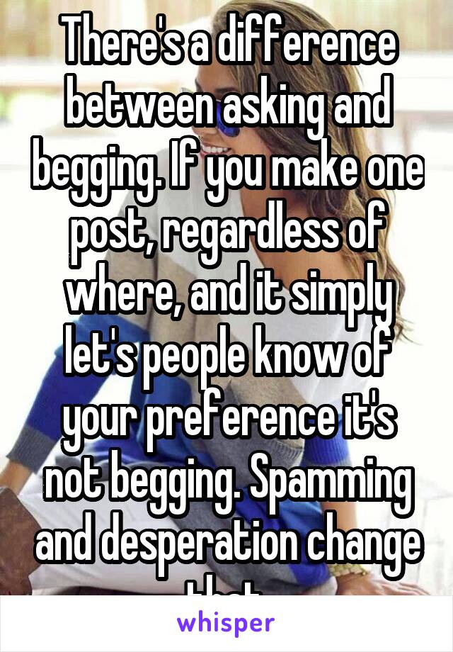 There's a difference between asking and begging. If you make one post, regardless of where, and it simply let's people know of your preference it's not begging. Spamming and desperation change that.